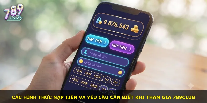 Các hình thức nạp tiền và yêu cầu cần biết khi tham gia 789Club