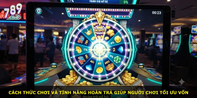 Cách thức chơi và tính năng hoàn trả giúp người chơi tối ưu vốn