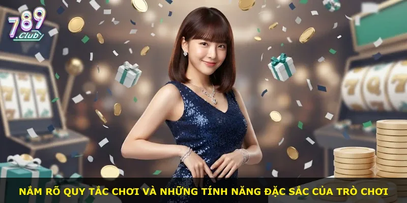 Nắm rõ quy tắc chơi và những tính năng đặc sắc của trò chơi
