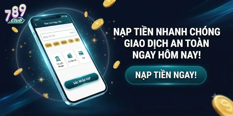 Nạp Tiền 789Club Nhanh Chóng, An Toàn Và Đơn Giản Cho Mọi Thành Viên
