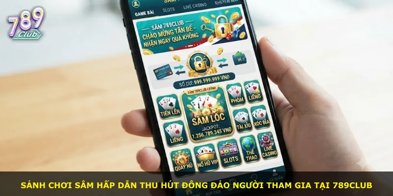 Sảnh chơi Sâm hấp dẫn thu hút đông đảo người tham gia tại 789Club